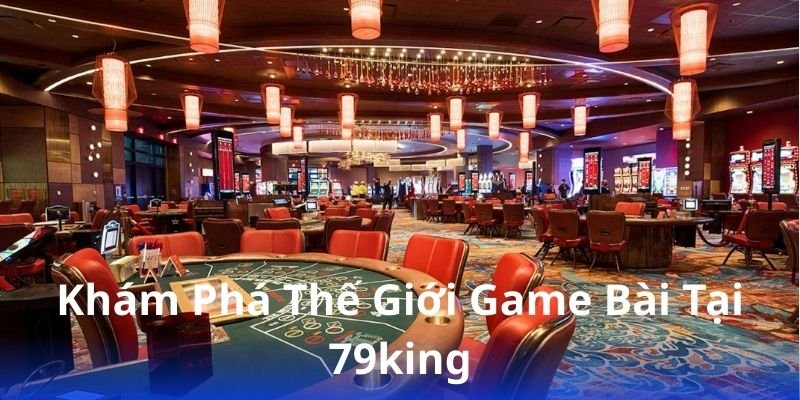 79king - Cổng game bài đổi thưởng siêu hấp dẫn năm nay 3 kham-pha-the-gioi-game-bai-tai-79king